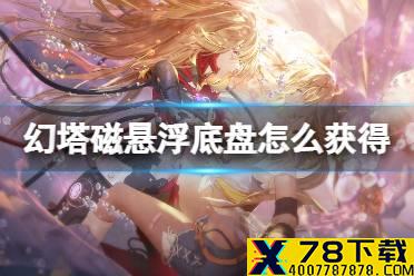 《幻塔》磁悬浮底盘怎么获得 磁悬浮底盘获取方法