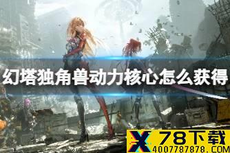 《幻塔》独角兽动力核心怎么获得 独角兽核心获取攻略