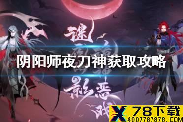 《阴阳师》夜刀神获取攻略 阴阳师新ssr夜刀神什么获得