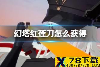 《幻塔》红莲刀怎么获得 红莲之刃获取说明