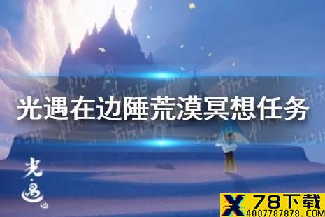 《光遇》在边陲荒漠冥想任务怎么做12.22 在边陲荒漠冥想任务攻略