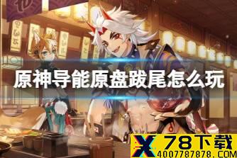 《原神》导能原盘跋尾怎么玩 导能原盘跋尾活动介绍