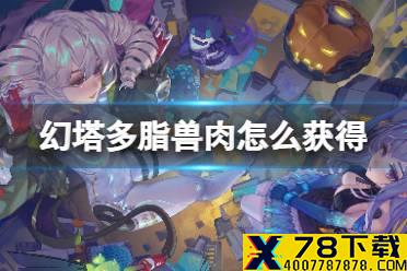 《幻塔》多脂兽肉怎么获得 多脂兽肉获取位置