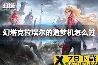 《幻塔》克拉瑞尔的造梦机怎么过 克拉瑞尔的造梦机挑战攻略