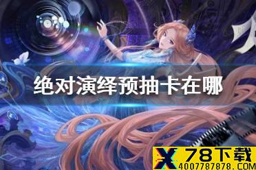 《绝对演绎》预抽卡在哪 绝对演绎预抽卡地址分享
