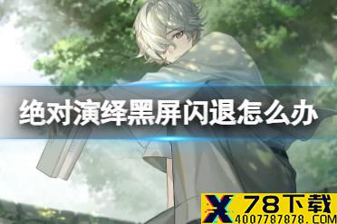《绝对演绎》黑屏闪退怎么办 黑屏闪退解决方法