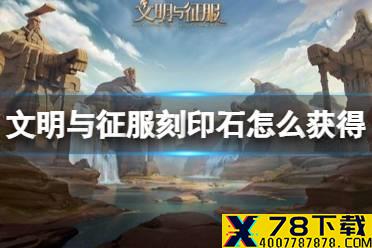 《文明与征服》刻印石怎么获得 刻印石获得方法介绍