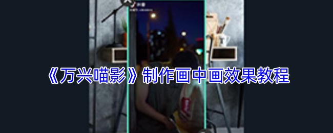 《万兴喵影》如何制作画中画效果？