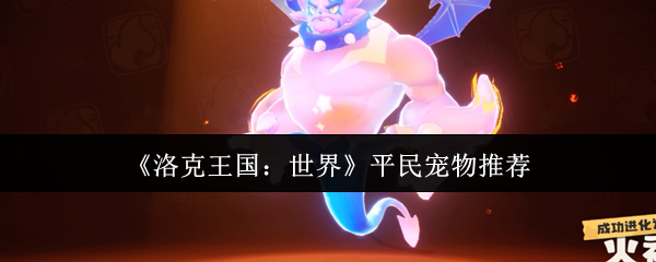 《洛克王国：世界》哪些平民宠物适合推荐？