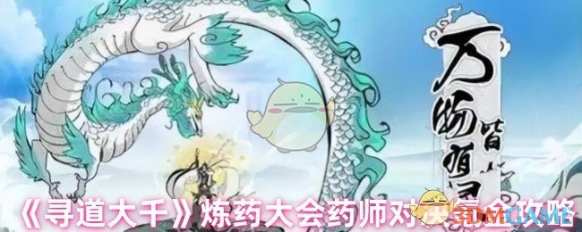 《寻道大千》炼药大会药师对决氪金攻略 - 如何在炼药大会中击败氪金药师？