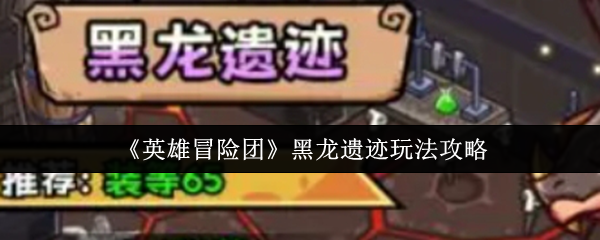 《英雄冒险团》黑龙遗迹玩法技巧大揭秘