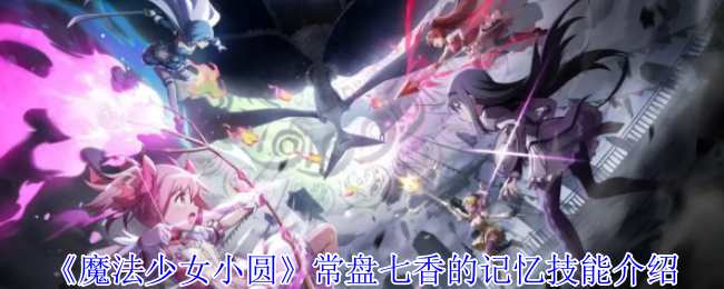 《魔法少女小圆 Magia Exedra》常盘七香的记忆技能怎么样？