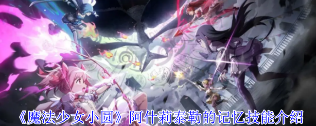 《魔法少女小圆 Magia Exedra》阿什莉泰勒的记忆技巧有哪些？