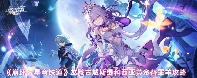 《崩坏：星穹铁道》龙骸古城斯缇科西亚黄金替罪羊战斗指南