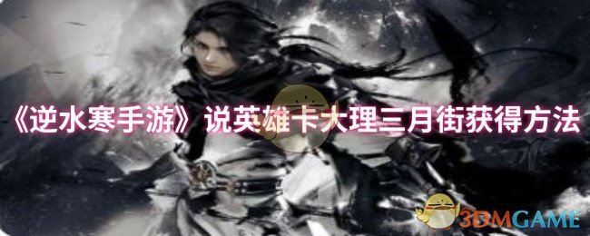 《逆水寒手游》获取英雄卡大理三月街的详细攻略