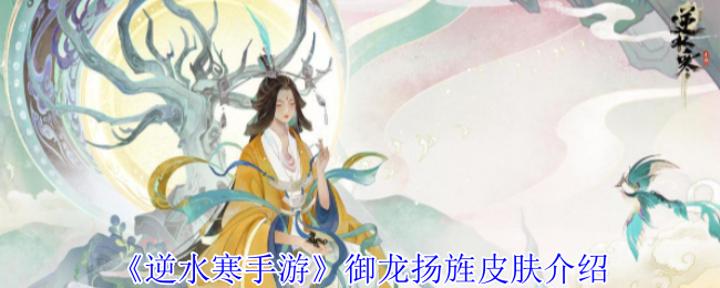 《逆水寒手游》新皮肤“御龙扬旌”详解与特点分析
