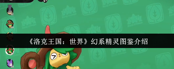 《洛克王国：世界》新手必看：幻系精灵全图鉴详解