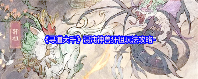 《寻道大千》混沌神兽犴祖全方位玩法解析