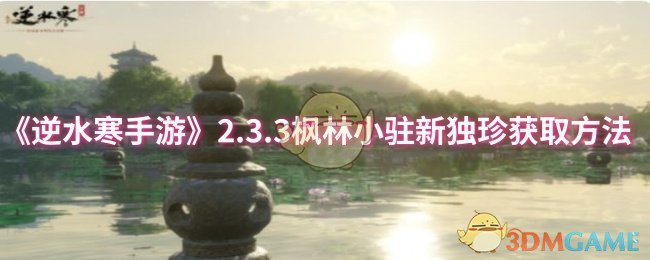 《逆水寒手游》3.3版本枫林小驻新独珍获取攻略解析