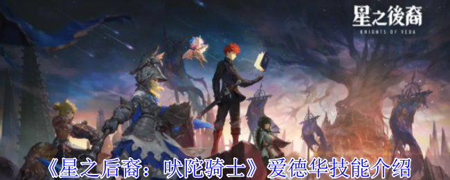 《星之后裔：吠陀骑士》爱德华技能详解与应用解析