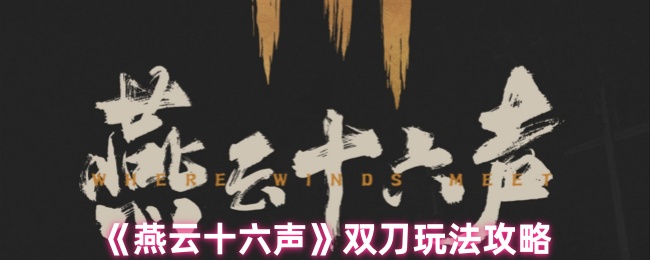 《燕云十六声》双刀战斗技巧解析