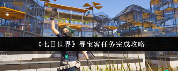 《七日世界》寻宝客任务全解指南