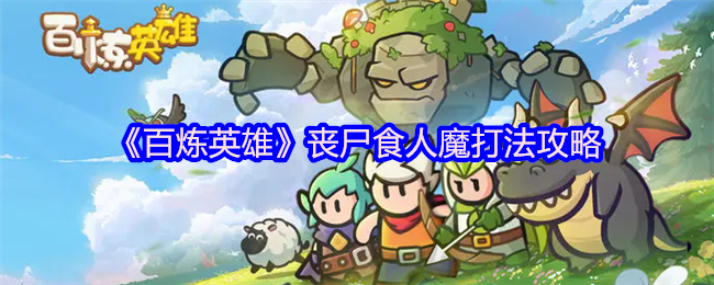 《百炼英雄》丧尸食人魔击败技巧全解析