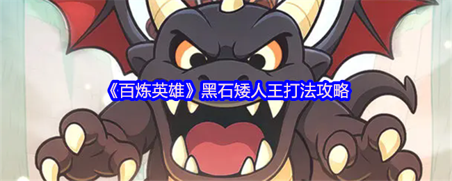 《百炼英雄》黑石矮人王挑战技巧分享