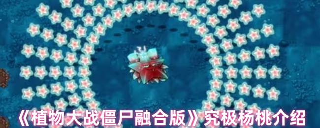 《植物大战僵尸融合版》终极杨桃全解析