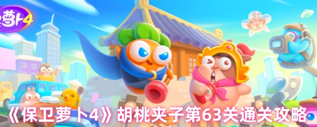 《保卫萝卜4》胡桃夹子第63关通关技巧解析