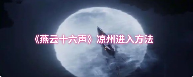 《燕云十六声》凉州探秘：如何成功进入这个神秘之地