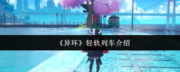 《异环》轻轨列车全面解析与特点展示