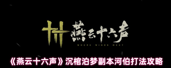 《燕云十六声》沉棺泊梦副本河伯战斗技巧解析