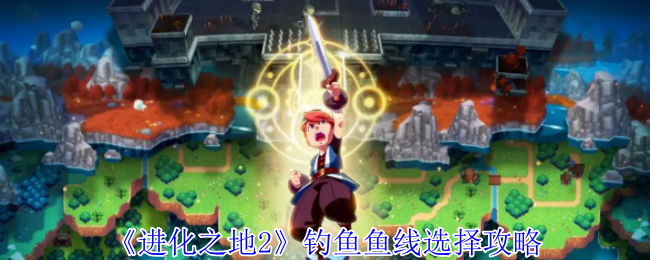 《进化之地2》钓鱼时如何选择合适的鱼线指南
