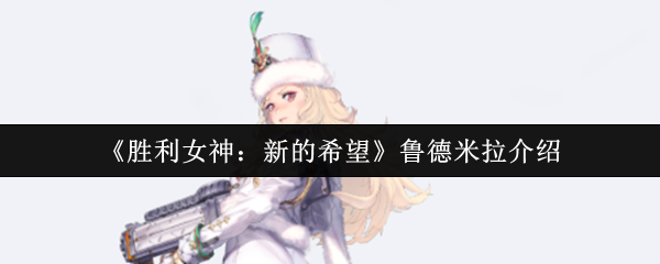 《胜利女神：新的希望》鲁德米拉的全面解析与玩法指南
