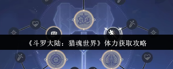 《斗罗大陆：猎魂世界》体力获取技巧大全