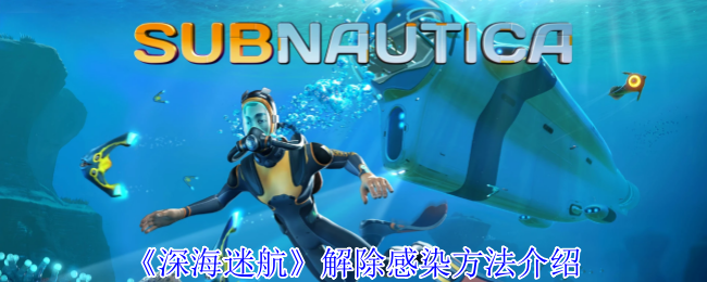 《深海迷航》解除感染的有效方式解析