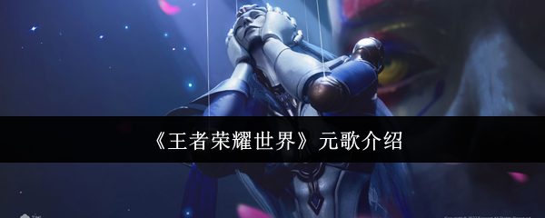 《王者荣耀世界》元歌全面解析与玩法指南