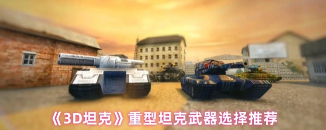《3D坦克》重型坦克最佳武器搭配指南