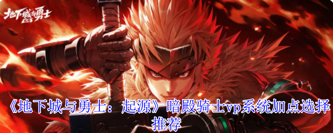 《地下城与勇士：起源》暗殿骑士VP系统加点最佳选择解析