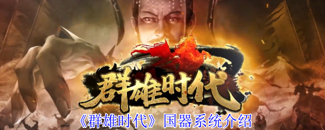 《群雄时代》国器系统全面解析与玩法指南