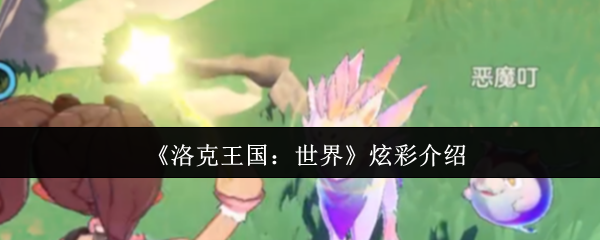 《洛克王国：世界》炫彩玩法全解析