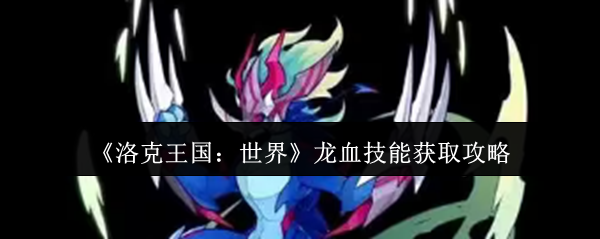《洛克王国：世界》龙血技能获取指南