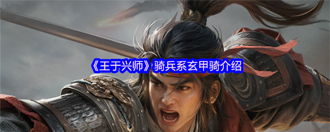 《王于兴师》骑兵系玄甲骑详细解析