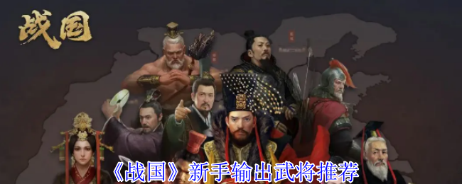 《战国》新手必备高输出武将推荐