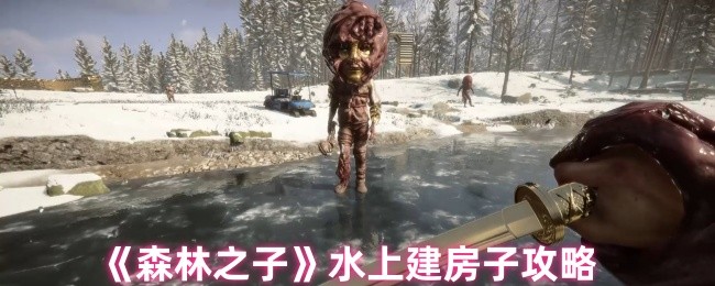 《森林之子》水上建造技巧全解析