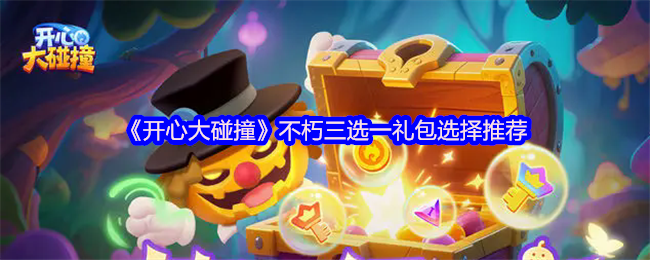 《开心大碰撞》不朽三选一礼包最佳选择指南