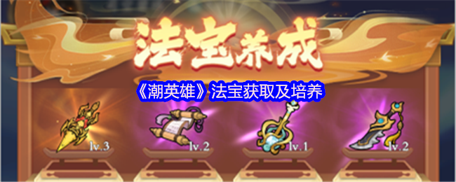 《潮英雄》法宝获取与培养全攻略
