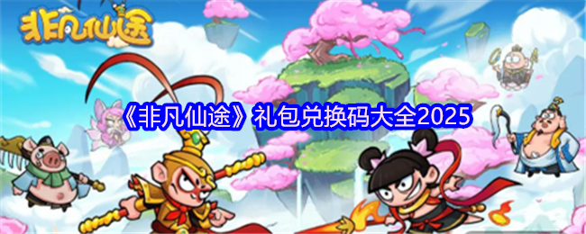 《非凡仙途》礼包兑换码汇总指南