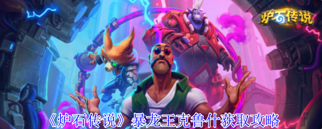 《炉石传说》暴龙王克鲁什的获取技巧详解